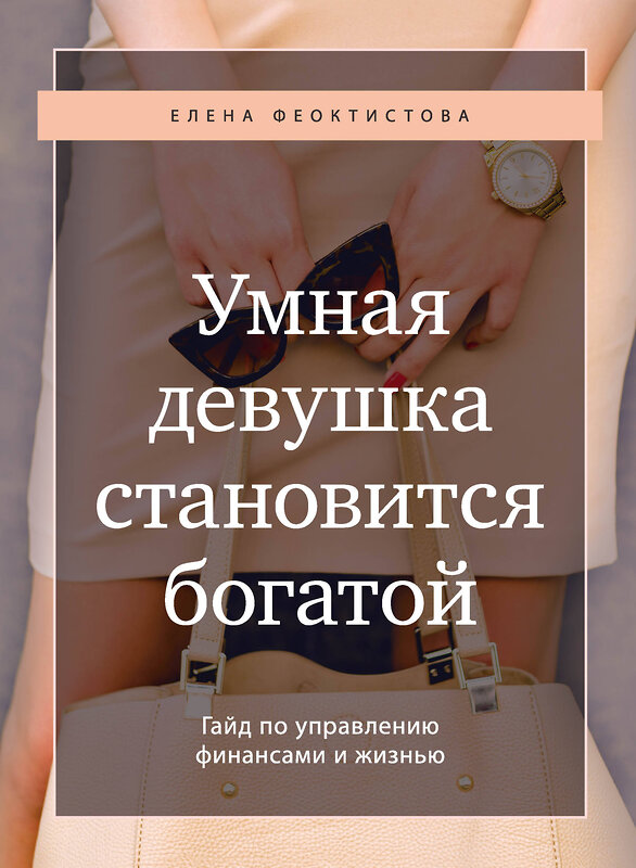 Эксмо Елена Феоктистова "Умная девушка становится богатой. Гайд по управлению финансами и жизнью" 435236 978-5-04-115862-0 