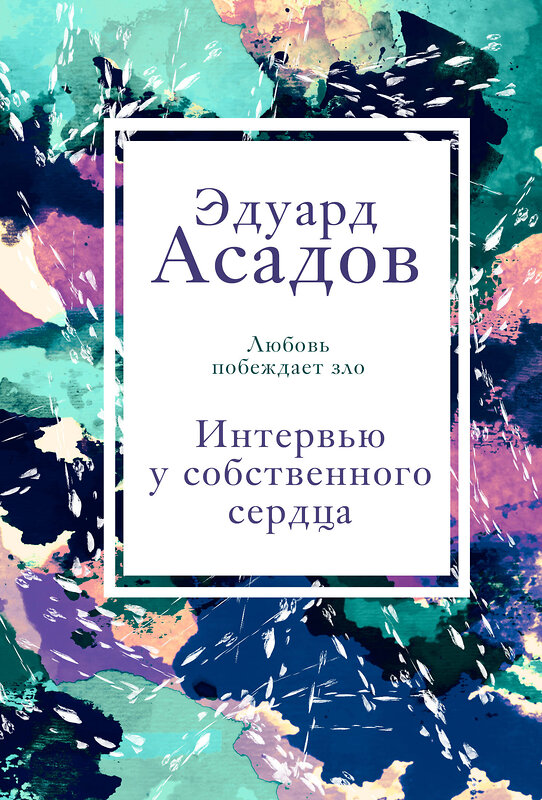 Эксмо Эдуард Асадов "Интервью у собственного сердца. 2" 435249 978-5-04-118700-2 