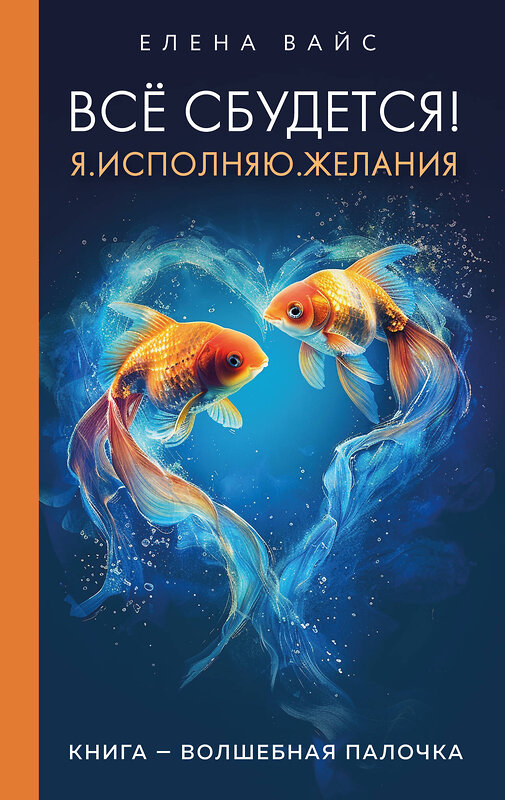 Эксмо Елена Вайс "Всё сбудется! Я. Исполняю. Желания (новое оф)" 435328 978-5-04-173435-0 