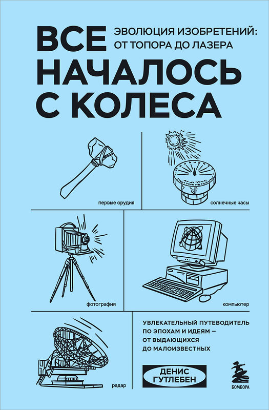 Эксмо Денис Гутлебен "Все началось с колеса. Эволюция изобретений: от топора до лазера" 435331 978-5-04-173565-4 