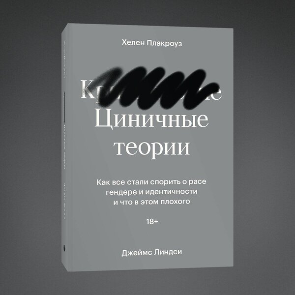 Эксмо Хелен Плакроуз, Джеймс Линдси "Циничные теории. Как все стали спорить о расе, гендере и идентичности и что в этом плохого" 435341 978-5-6046877-2-7 