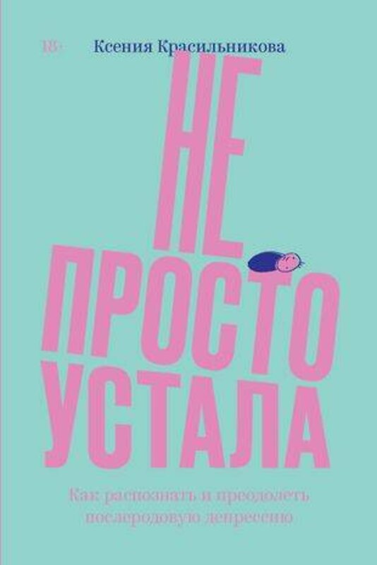 Эксмо Ксения Красильникова "Не просто устала. Трудная правда о послеродовой депрессии. Красильникова К." 435372 978-5-6042196-7-6 