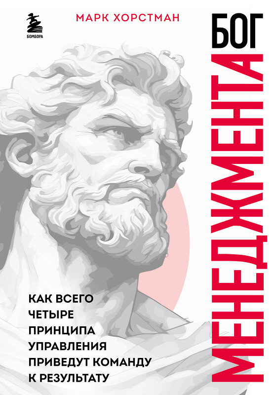 Эксмо Марк Хорстман "Бог менеджмента. Как всего четыре принципа управления приведут команду к результату" 435397 978-5-04-194630-2 