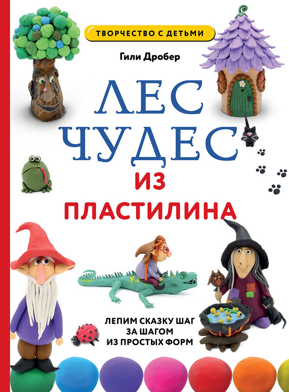 Эксмо Гили Дробер "ЛЕС ЧУДЕС из ПЛАСТИЛИНА. Лепим СКАЗКУ шаг за шагом из простых форм" 435415 978-5-04-187276-2 