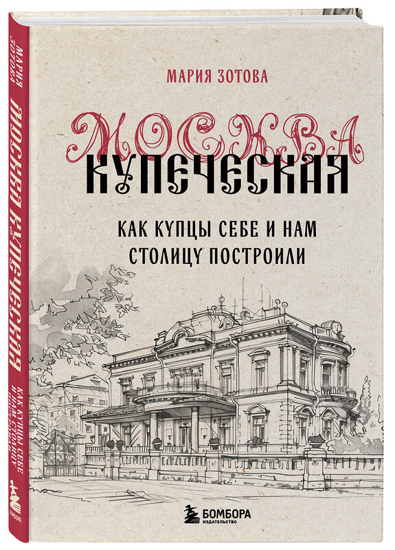 Эксмо Мария Зотова "Москва купеческая. Как купцы себе и нам столицу построили" 435421 978-5-04-187800-9 