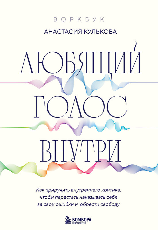 Эксмо Анастасия Кулькова "Любящий голос внутри: Воркбук. Как приручить внутреннего критика, чтобы перестать наказывать себя за свои ошибки и обрести свободу" 435473 978-5-04-191990-0 