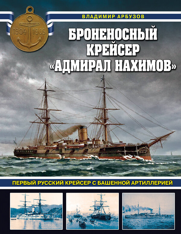 Эксмо Владимир Арбузов "Броненосный крейсер «Адмирал Нахимов». Первый русский крейсер с башенной артиллерией" 435605 978-5-04-198782-4 