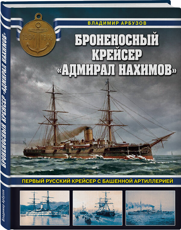 Эксмо Владимир Арбузов "Броненосный крейсер «Адмирал Нахимов». Первый русский крейсер с башенной артиллерией" 435605 978-5-04-198782-4 