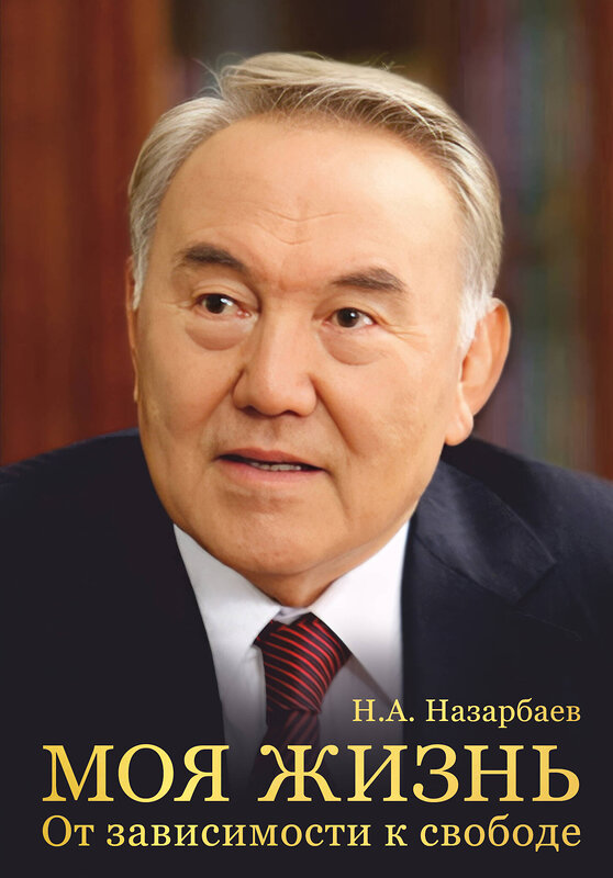 Эксмо Н. А. Назарбаев "Моя жизнь. От зависимости к свободе. Автобиография первого президента Казахстана" 435638 978-5-04-199317-7 