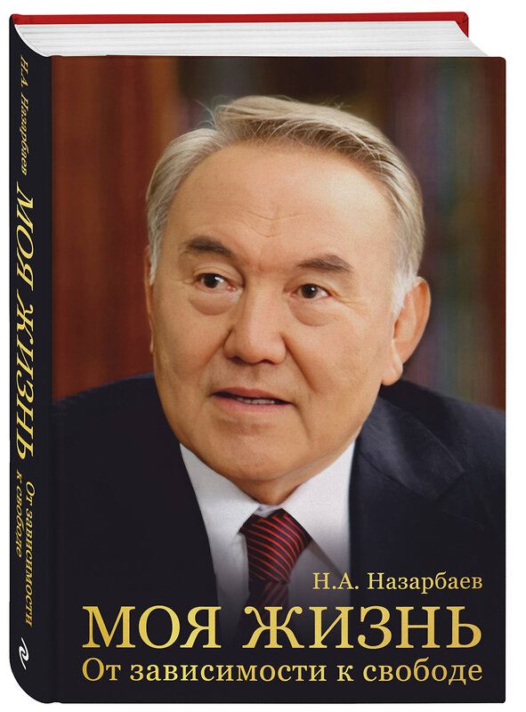 Эксмо Н. А. Назарбаев "Моя жизнь. От зависимости к свободе. Автобиография первого президента Казахстана" 435638 978-5-04-199317-7 