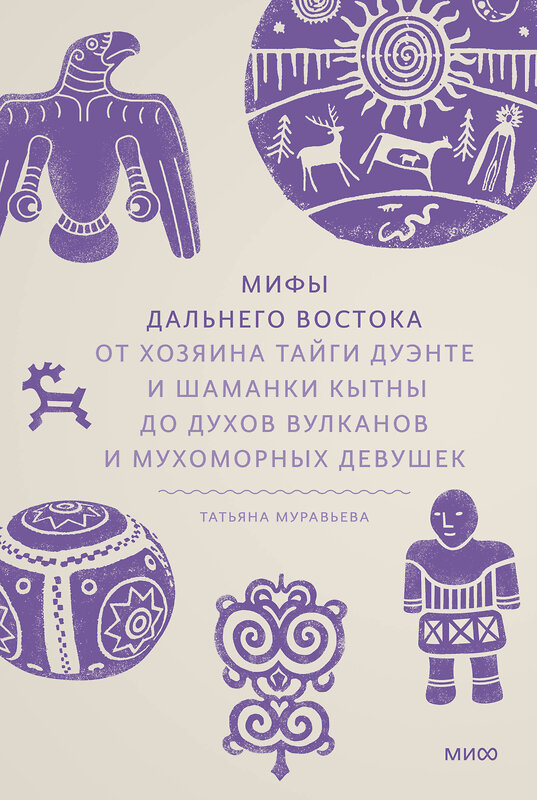 Эксмо Татьяна Муравьева "Мифы Дальнего Востока. От хозяина тайги Дуэнте и шаманки Кытны до духов вулканов и мухоморных девушек" 435715 978-5-00214-475-4 