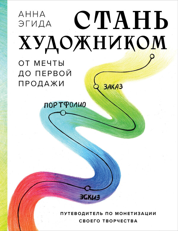 Эксмо Анна Эгида "Стань художником. От мечты до первой продажи. Путеводитель по монетизации своего творчества" 435805 978-5-04-200776-7 