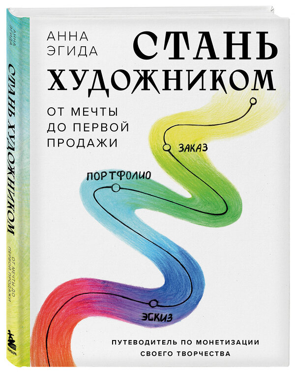 Эксмо Анна Эгида "Стань художником. От мечты до первой продажи. Путеводитель по монетизации своего творчества" 435805 978-5-04-200776-7 