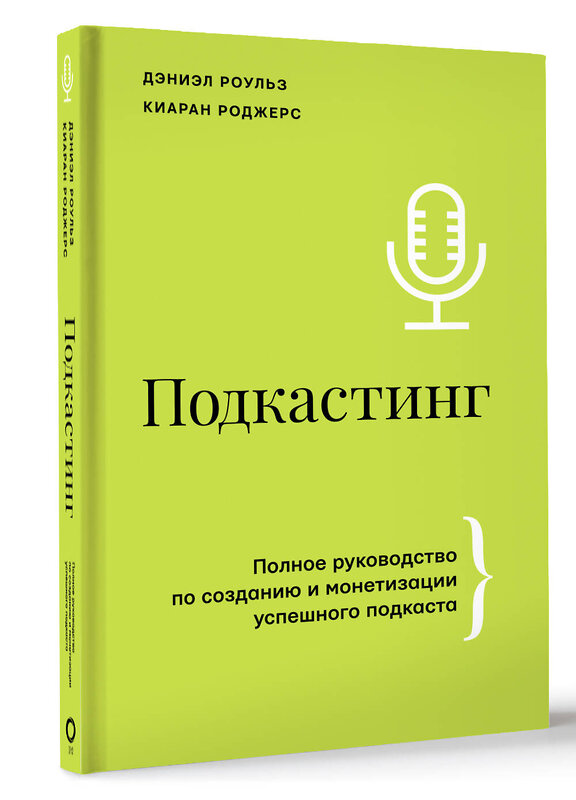 АСТ Дэниэл Роульз, Киаран Роджерс "Подкастинг. Полное руководство по созданию и монетизации успешного подкаста" 436015 978-5-17-118832-0 