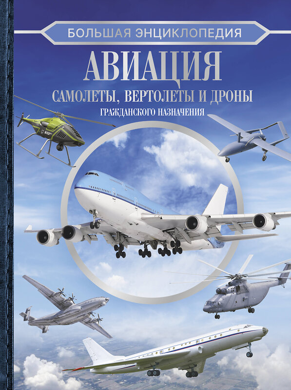 АСТ . "Большая энциклопедия. Авиация: самолеты, вертолеты и дроны гражданского назначения" 436295 978-5-17-162479-8 