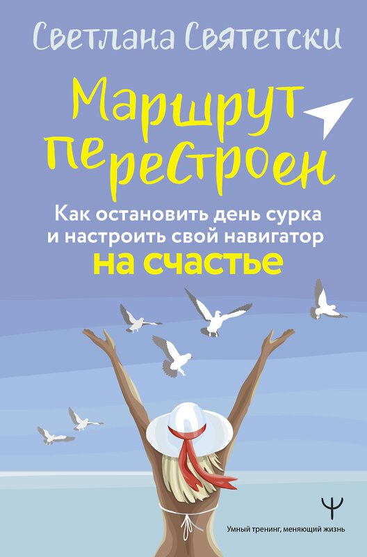 АСТ Светлана Святетски "Маршрут перестроен. Как остановить день сурка и настроить свой навигатор на счастье" 436447 978-5-17-164299-0 