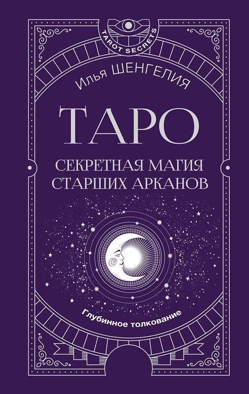 АСТ Илья Шенгелия "Таро: секретная магия Старших Арканов. Глубинное толкование" 436539 978-5-17-165729-1 