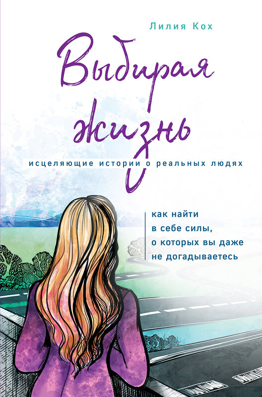 Эксмо Лилия Кох "Выбирая жизнь. Как найти в себе силы, о которых вы даже не догадываетесь" 437678 978-5-04-113761-8 