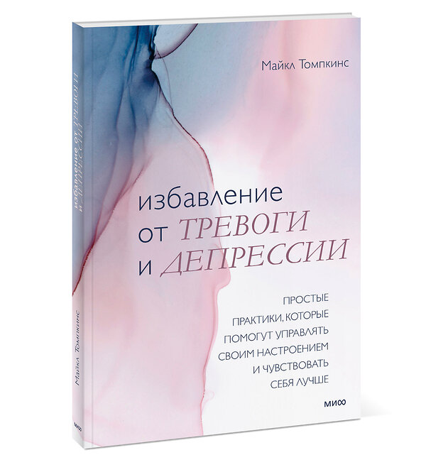 Эксмо Майкл Томпкинс "Избавление от тревоги и депрессии. Простые практики, которые помогут управлять своим настроением и чувствовать себя лучше" 437719 978-5-00195-162-9 