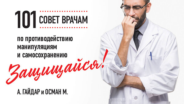 Эксмо А. Гайдар, М. Осман "Защищайся! 101 совет врачам по противодействию манипуляциям и самосохранению" 438048 978-5-600-03691-8 