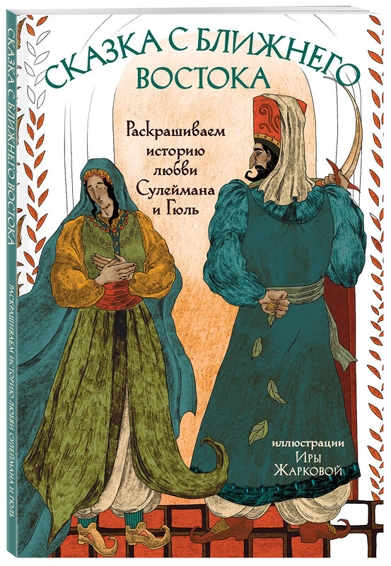 Эксмо Ирина Жаркова "Сказка с Ближнего Востока. Раскрашиваем историю любви Сулеймана и Гюль" 438076 978-5-04-197662-0 