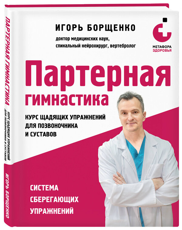 Эксмо Игорь Борщенко "Партерная гимнастика. Курс щадящих упражнений для позвоночника и суставов" 440682 978-5-04-185758-5 