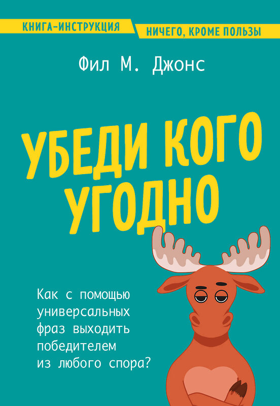 Эксмо Фил М. Джонс "Убеди кого угодно. Как с помощью универсальных фраз выходить победителем из любого спора" 440740 978-5-04-193057-8 