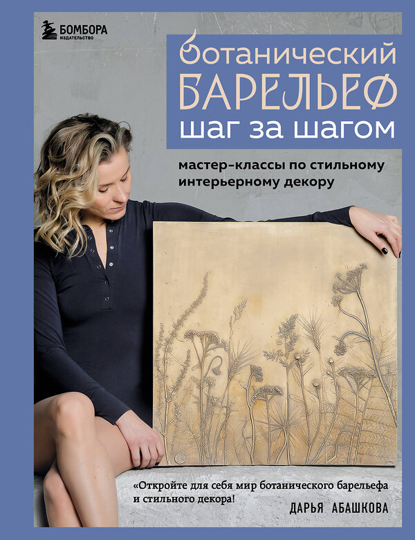 Эксмо Дарья Абашкова "Ботанический барельеф шаг за шагом. Мастер-классы по стильному интерьерному декору" 440762 978-5-04-196409-2 