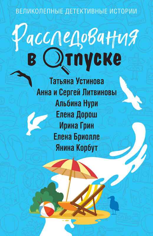 Эксмо Татьяна Устинова, Анна и Сергей Литвиновы, Альбина Нури, Елена Дорош, Ирина Грин, Елена Бриолле, Янина Корбут "Расследования в отпуске" 440767 978-5-04-203758-0 