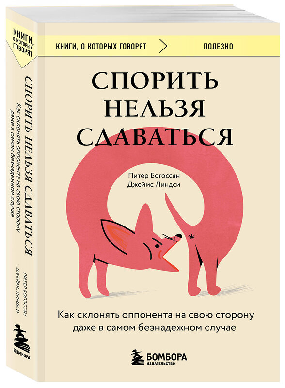 Эксмо Питер Богоссян, Джеймс Линдси "Спорить нельзя сдаваться. Как склонять оппонента на свою сторону даже в самом безнадежном случае" 440844 978-5-04-200791-0 