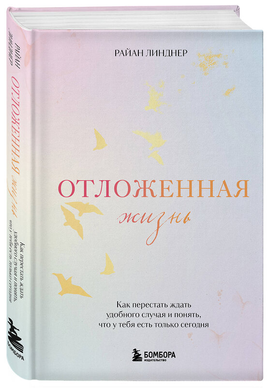 Эксмо Райан Линднер "Отложенная жизнь. Как перестать ждать удобного случая и понять, что у тебя есть только сегодня" 440873 978-5-04-201532-8 