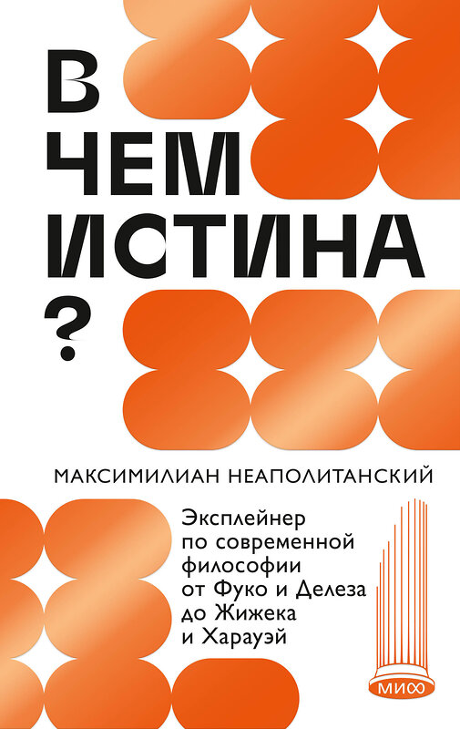 Эксмо Максимилиан Неаполитанский "В чем истина? Эксплейнер по современной философии от Фуко и Делеза до Жижека и Харауэй" 440901 978-5-00214-494-5 