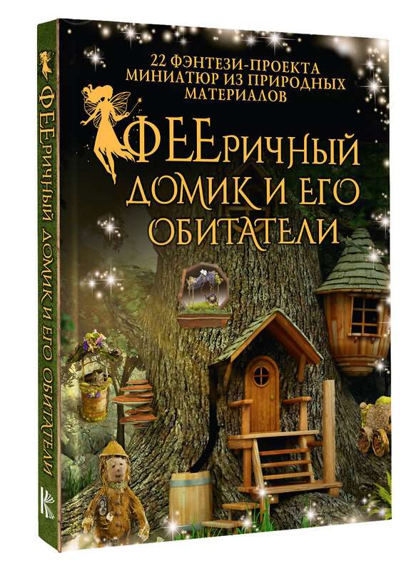 АСТ Дебби Шрамер, Майк Шрамер "ФЕЕричный домик и его обитатели: 22 фэнтези-проекта миниатюр из природных материалов" 441056 978-5-17-164163-4 