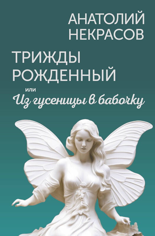 АСТ Анатолий Некрасов "Трижды рожденный, или Из гусеницы в бабочку" 441064 978-5-17-162908-3 