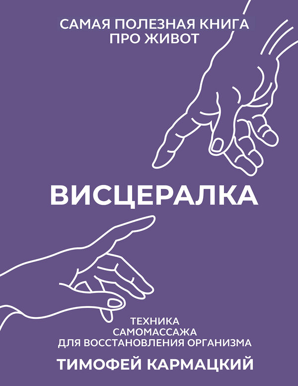 АСТ Тимофей Кармацкий "Висцералка. Техника самомассажа для восстановления организма. Самая полезная книга про живот" 441067 978-5-17-162916-8 