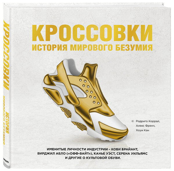 Эксмо Родриго Коррал, Алекс Френч, Хоуи Кан "Кроссовки: история мирового безумия (золотая)" 442041 978-5-04-100200-8 