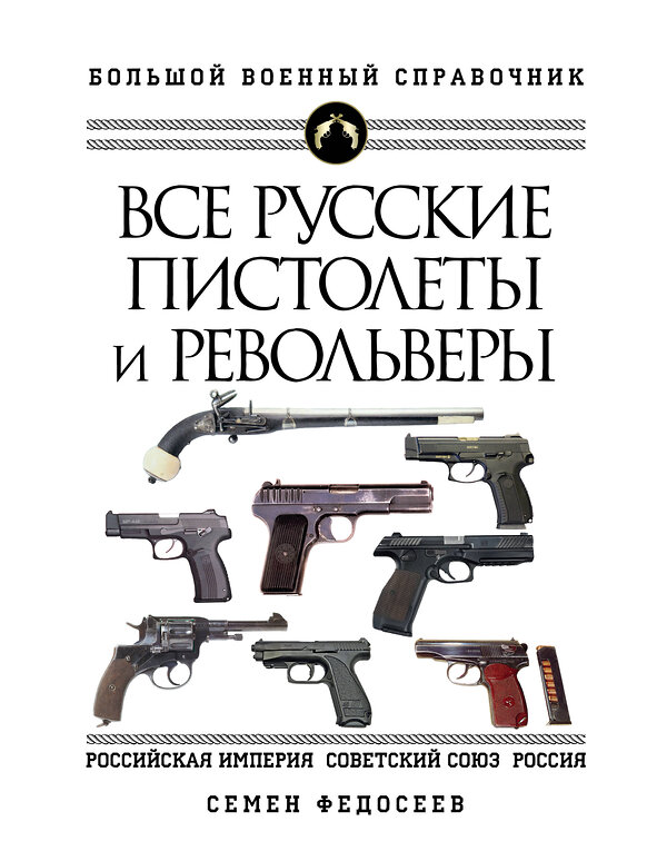 Эксмо Семен Федосеев "Все русские пистолеты и револьверы: Российская Империя, Советский Союз, Россия. Самая полная энциклопедия" 442087 978-5-04-121195-0 