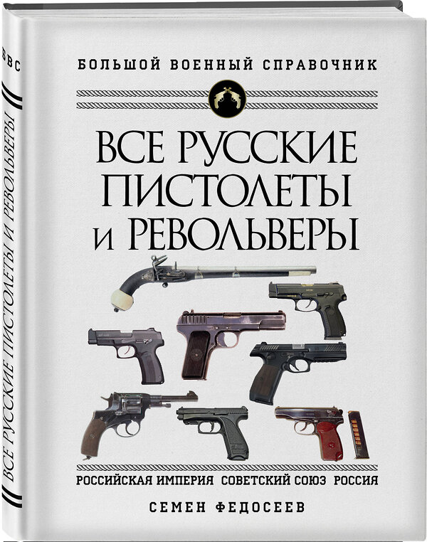 Эксмо Семен Федосеев "Все русские пистолеты и револьверы: Российская Империя, Советский Союз, Россия. Самая полная энциклопедия" 442087 978-5-04-121195-0 