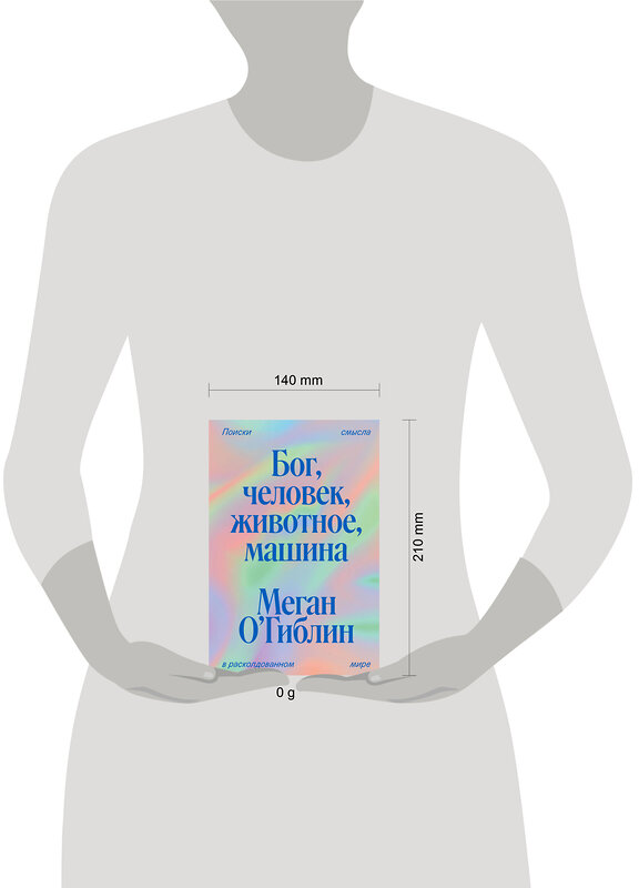 Эксмо Меган О’Гиблин "Бог, человек, животное, машина. Поиски смысла в расколдованном мире" 442218 978-5-907696-54-9 