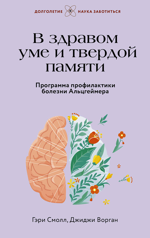 АСТ Гэри Смолл, Джиджи Ворган "В здравом уме и твердой памяти. Программа профилактики болезни Альцгеймера" 442354 978-5-17-158778-9 