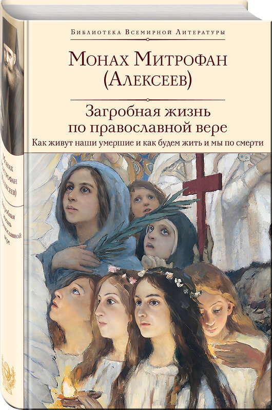 Эксмо монах Митрофан (Алексеев) "Загробная жизнь по православной вере (Как живут наши умершие и как будем жить и мы по смерти)" 443420 978-5-04-191753-1 