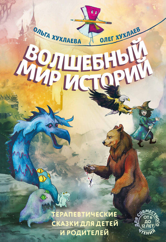 Эксмо Ольга Хухлаева, Олег Хухлаев "Волшебный мир историй. Терапевтические сказки для детей и родителей" 443480 978-5-04-198715-2 