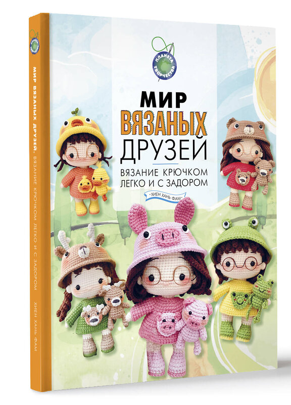 АСТ Хиен Хань Фам "Мир вязаных друзей. Вязание крючком легко и с задором" 443583 978-5-17-160119-5 