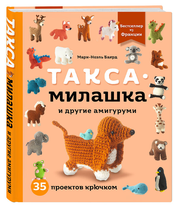 Эксмо Мари-Ноэль Баярд "Такса-милашка и другие амигуруми. 35 проектов крючком" 445159 978-5-04-187823-8 