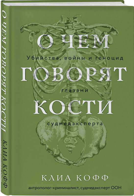 Эксмо Клиа Кофф "О чем говорят кости. Убийства, войны и геноцид глазами судмедэксперта" 445162 978-5-04-200838-2 