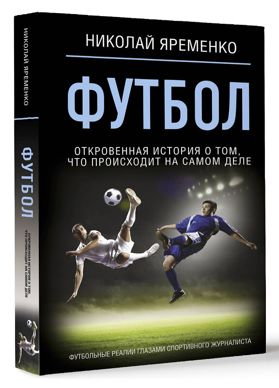 АСТ Николай Яременко "Футбол: откровенная история о том, что происходит на самом деле" 445309 978-5-17-153913-9 