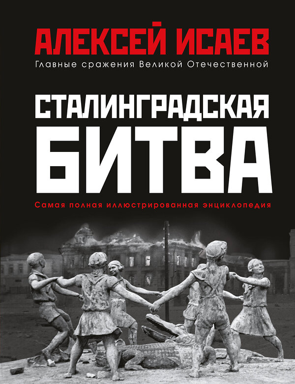 Эксмо Алексей Исаев "Сталинградская битва. Самая полная иллюстрированная энциклопедия (новое оформление)" 450261 978-5-9955-1068-0 