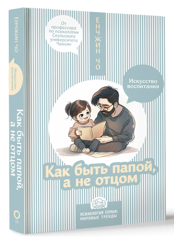 АСТ Ёнчжин Чо "Как быть папой, а не отцом. Искусство воспитания" 450808 978-5-17-163433-9 