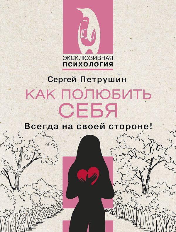 АСТ Сергей Петрушин "Как полюбить себя несовершенного. Всегда на своей стороне!" 450815 978-5-17-163615-9 