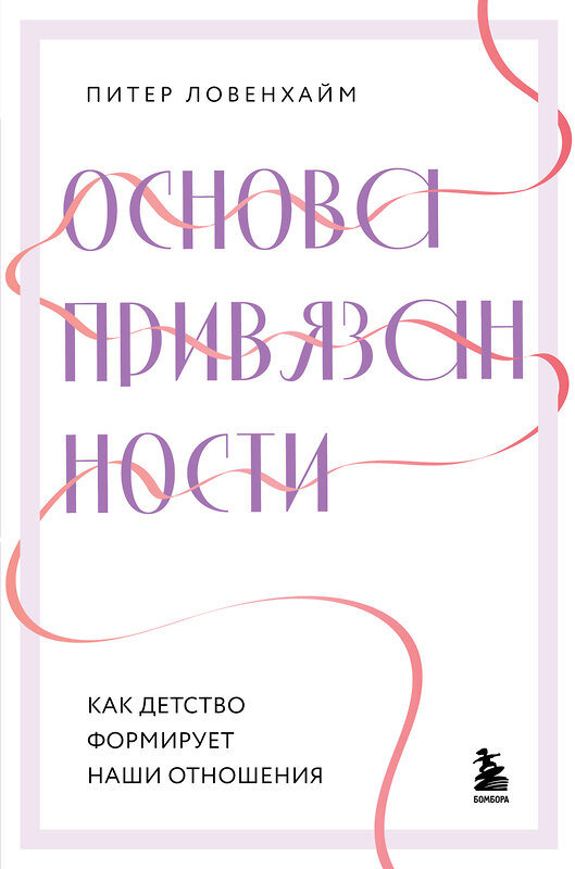 Эксмо Питер Ловенхайм "Основа привязанности. Как детство формирует наши отношения" 455417 978-5-04-153882-8 